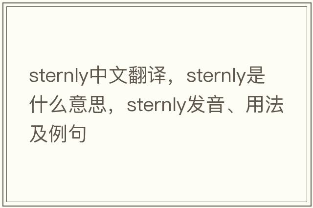 sternly中文翻譯，sternly是什么意思，sternly發(fā)音、用法及例句
