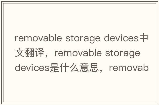 removable storage devices中文翻譯，removable storage devices是什么意思，removable storage devices發(fā)音、用法及例句