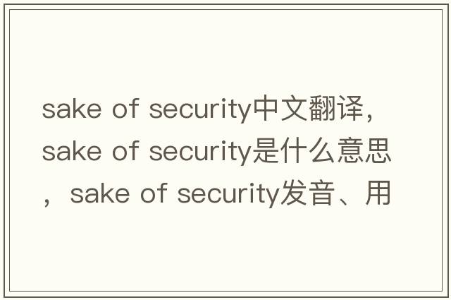 sake of security中文翻譯，sake of security是什么意思，sake of security發(fā)音、用法及例句