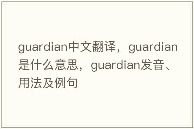 guardian中文翻譯，guardian是什么意思，guardian發(fā)音、用法及例句
