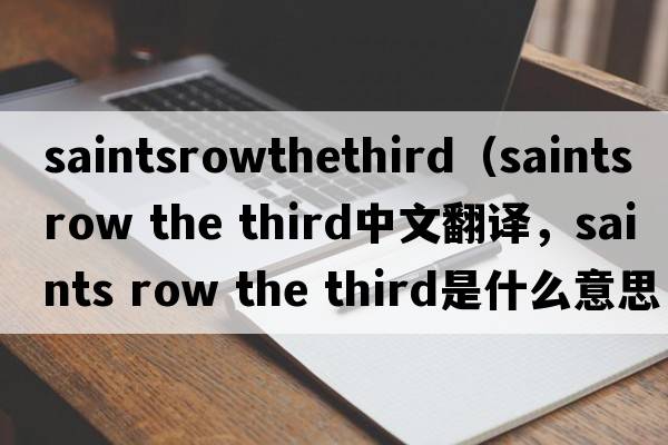 saintsrowthethird（saints row the third中文翻譯，saints row the third是什么意思，saints row the third發(fā)音、用法及例句）