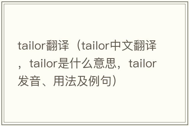 tailor翻譯（tailor中文翻譯，tailor是什么意思，tailor發(fā)音、用法及例句）