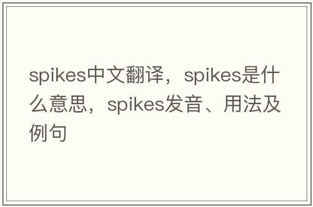 spikes中文翻譯，spikes是什么意思，spikes發(fā)音、用法及例句