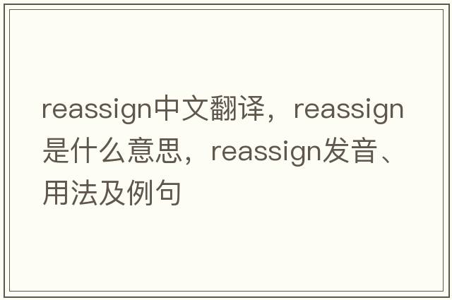 reassign中文翻譯，reassign是什么意思，reassign發(fā)音、用法及例句