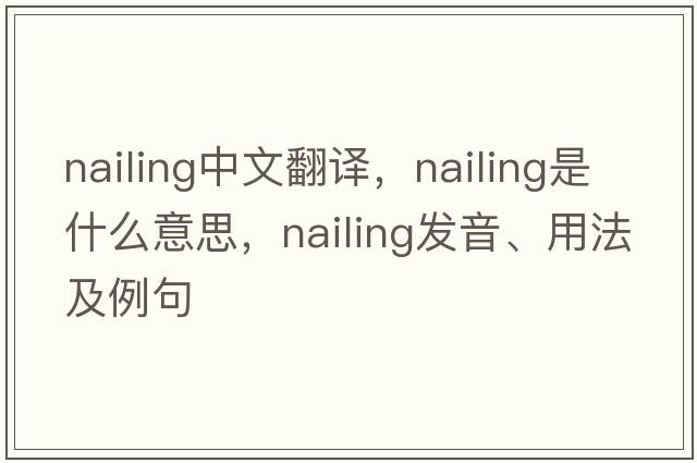 nailing中文翻譯，nailing是什么意思，nailing發(fā)音、用法及例句