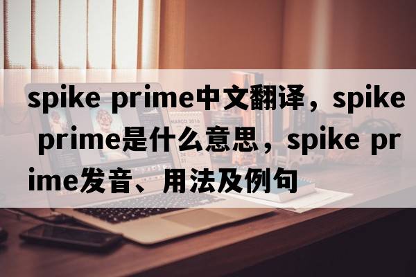 spike prime中文翻譯，spike prime是什么意思，spike prime發(fā)音、用法及例句