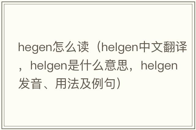 hegen怎么讀（Helgen中文翻譯，Helgen是什么意思，Helgen發(fā)音、用法及例句）