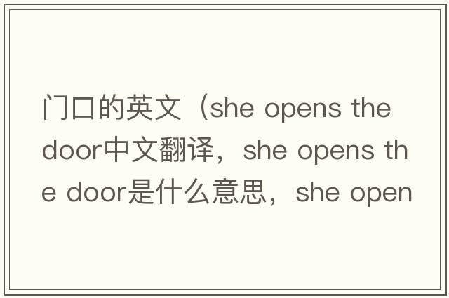 門(mén)口的英文（she opens the door中文翻譯，she opens the door是什么意思，she opens the door發(fā)音、用法及例句）