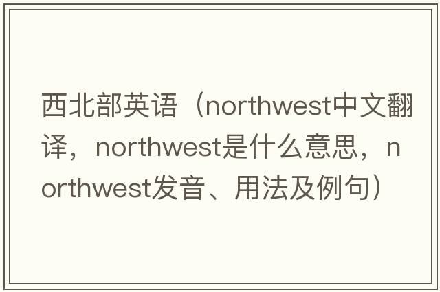西北部英語(yǔ)（northwest中文翻譯，northwest是什么意思，northwest發(fā)音、用法及例句）