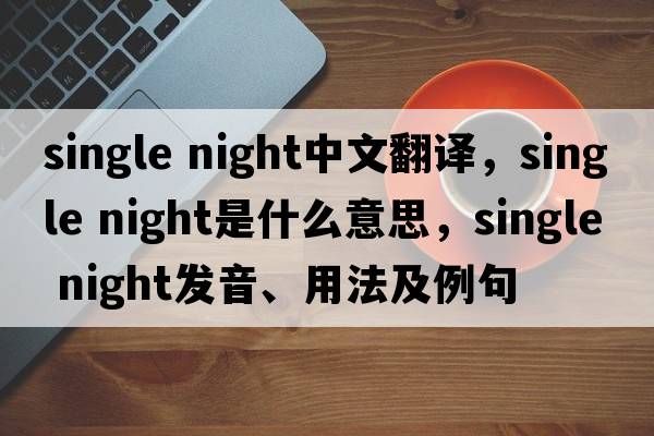 single night中文翻譯，single night是什么意思，single night發(fā)音、用法及例句