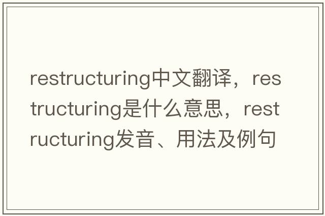 restructuring中文翻譯，restructuring是什么意思，restructuring發(fā)音、用法及例句