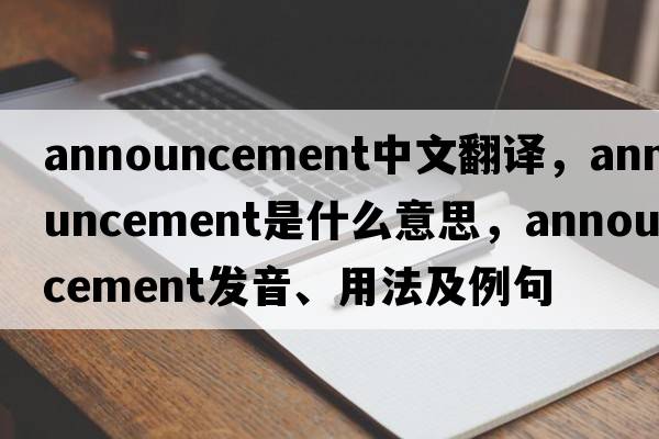 announcement中文翻譯，announcement是什么意思，announcement發(fā)音、用法及例句