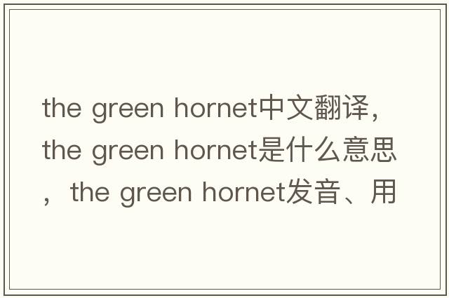the green hornet中文翻譯，the green hornet是什么意思，the green hornet發(fā)音、用法及例句