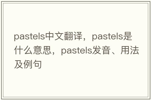 pastels中文翻譯，pastels是什么意思，pastels發(fā)音、用法及例句
