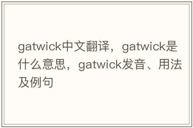 Gatwick中文翻譯，Gatwick是什么意思，Gatwick發(fā)音、用法及例句