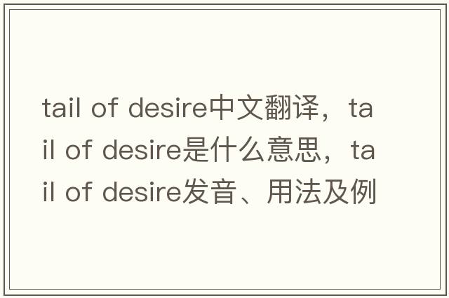 tail of desire中文翻譯，tail of desire是什么意思，tail of desire發(fā)音、用法及例句