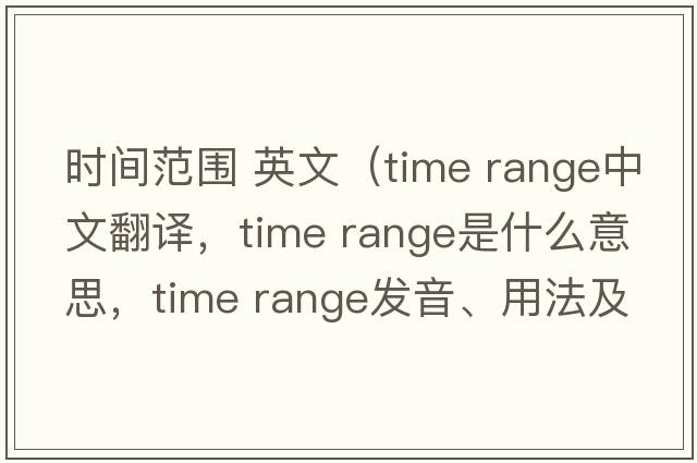 時(shí)間范圍 英文（time range中文翻譯，time range是什么意思，time range發(fā)音、用法及例句）