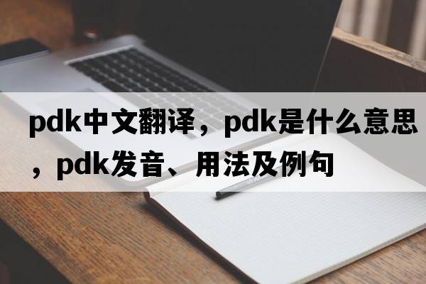 PDK中文翻譯，PDK是什么意思，PDK發(fā)音、用法及例句