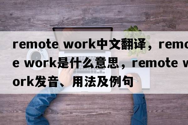 remote work中文翻譯，remote work是什么意思，remote work發(fā)音、用法及例句