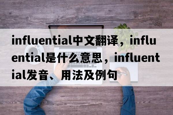 influential中文翻譯，influential是什么意思，influential發(fā)音、用法及例句