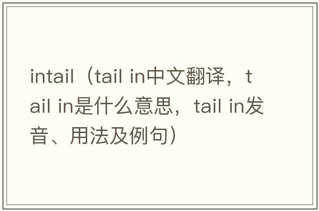 intail（tail in中文翻譯，tail in是什么意思，tail in發(fā)音、用法及例句）