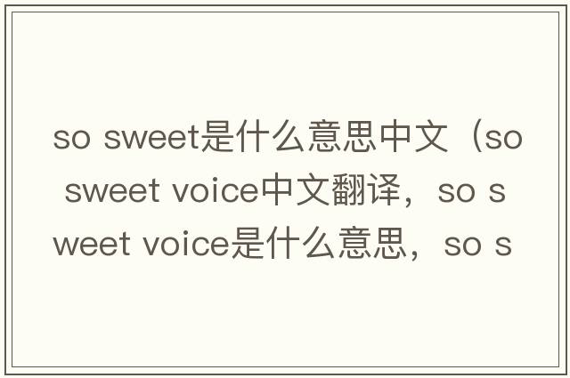 so sweet是什么意思中文（so sweet voice中文翻譯，so sweet voice是什么意思，so sweet voice發(fā)音、用法及例句）