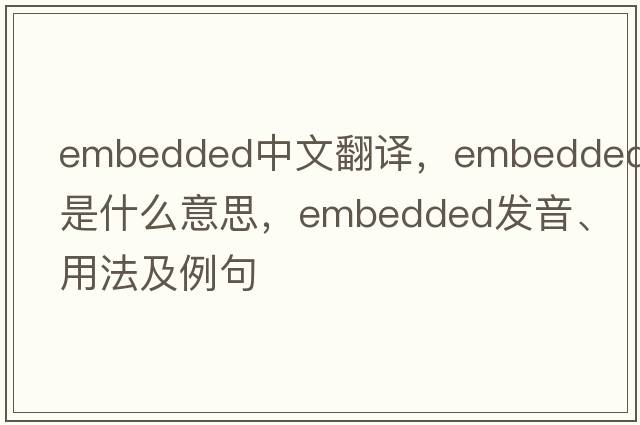 embedded中文翻譯，embedded是什么意思，embedded發(fā)音、用法及例句