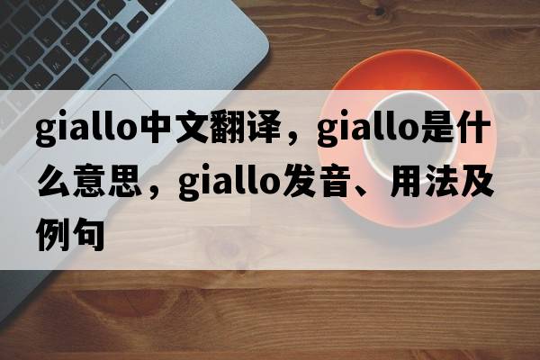 giallo中文翻譯，giallo是什么意思，giallo發(fā)音、用法及例句