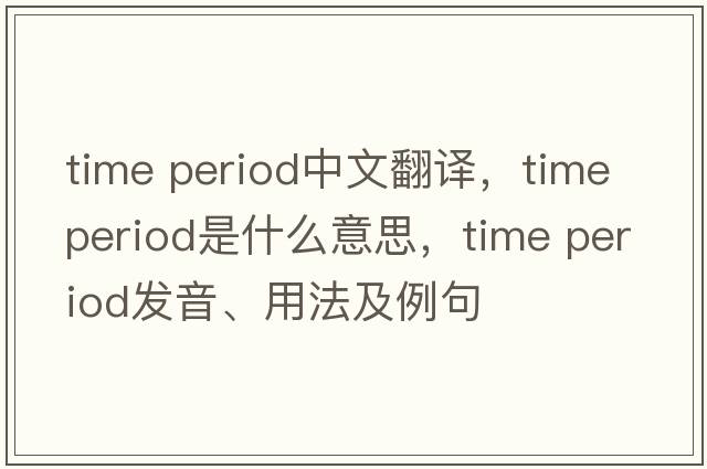 time period中文翻譯，time period是什么意思，time period發(fā)音、用法及例句