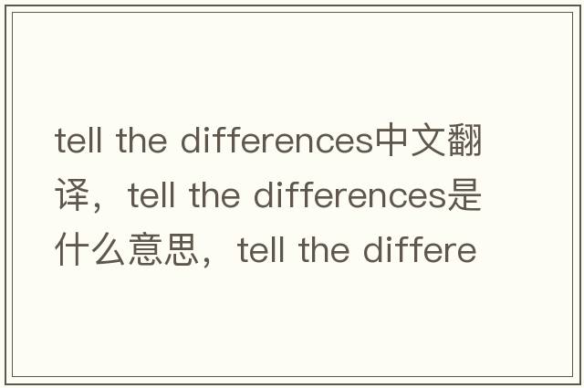 tell the differences中文翻譯，tell the differences是什么意思，tell the differences發(fā)音、用法及例句