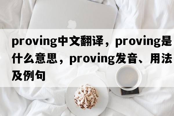 proving中文翻譯，proving是什么意思，proving發(fā)音、用法及例句