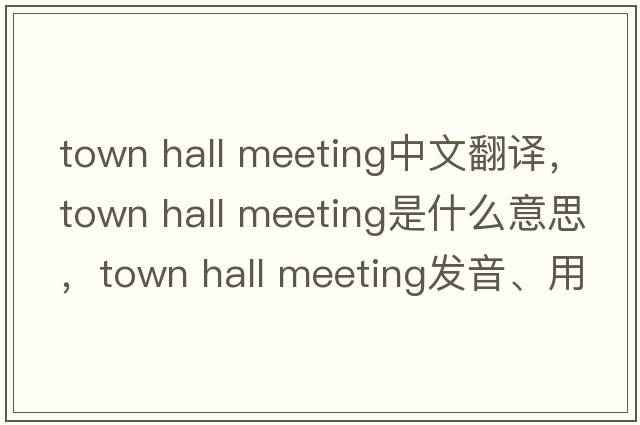 town hall meeting中文翻譯，town hall meeting是什么意思，town hall meeting發(fā)音、用法及例句