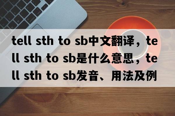 tell sth to sb中文翻譯，tell sth to sb是什么意思，tell sth to sb發(fā)音、用法及例句