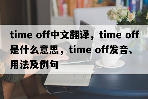 time off中文翻譯，time off是什么意思，time off發(fā)音、用法及例句