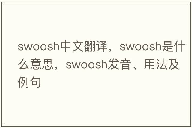 swoosh中文翻譯，swoosh是什么意思，swoosh發(fā)音、用法及例句