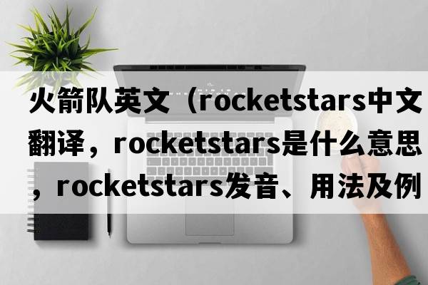 火箭隊英文（rocketstars中文翻譯，rocketstars是什么意思，rocketstars發(fā)音、用法及例句）