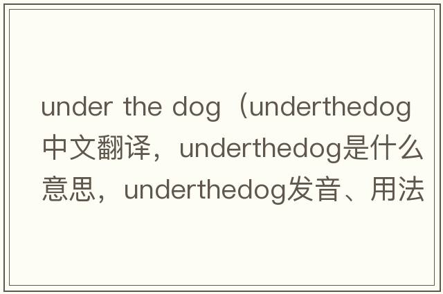 under the dog（underthedog中文翻譯，underthedog是什么意思，underthedog發(fā)音、用法及例句）