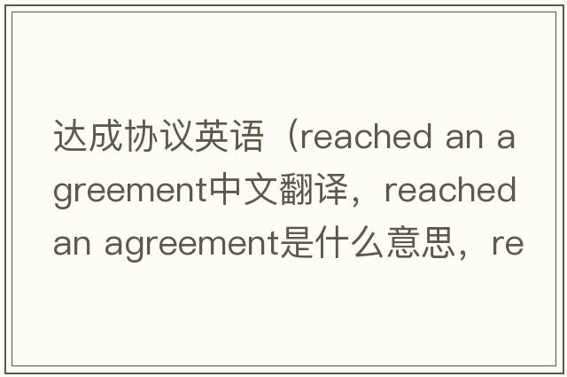 達成協(xié)議英語(yǔ)（reached an agreement中文翻譯，reached an agreement是什么意思，reached an agreement發(fā)音、用法及例句）