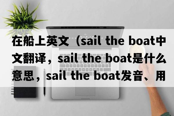 在船上英文（sail the boat中文翻譯，sail the boat是什么意思，sail the boat發(fā)音、用法及例句）