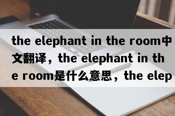the elephant in the room中文翻譯，the elephant in the room是什么意思，the elephant in the room發(fā)音、用法及例句