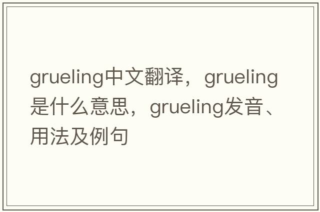 grueling中文翻譯，grueling是什么意思，grueling發(fā)音、用法及例句