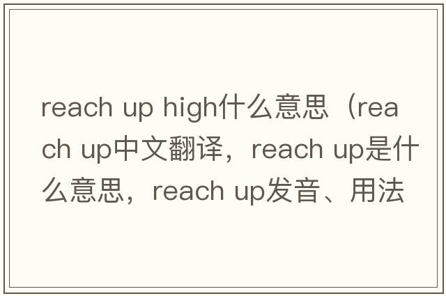reach up high什么意思（reach up中文翻譯，reach up是什么意思，reach up發(fā)音、用法及例句）