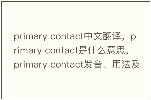 primary contact中文翻譯，primary contact是什么意思，primary contact發(fā)音、用法及例句
