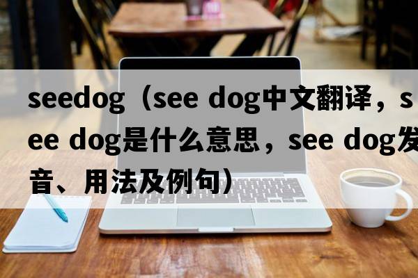 seedog（see dog中文翻譯，see dog是什么意思，see dog發(fā)音、用法及例句）
