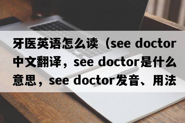 牙醫英語(yǔ)怎么讀（see doctor中文翻譯，see doctor是什么意思，see doctor發(fā)音、用法及例句）