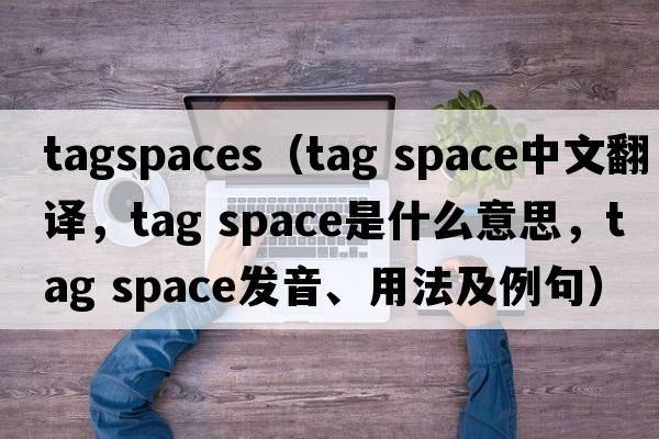 tagspaces（tag space中文翻譯，tag space是什么意思，tag space發(fā)音、用法及例句）