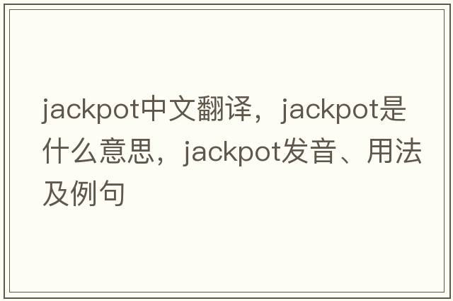 jackpot中文翻譯，jackpot是什么意思，jackpot發(fā)音、用法及例句