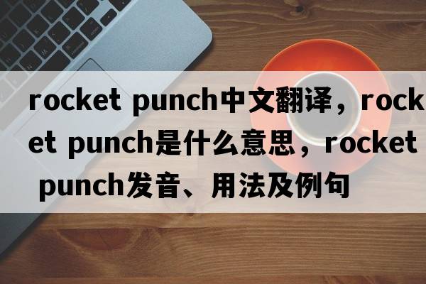rocket punch中文翻譯，rocket punch是什么意思，rocket punch發(fā)音、用法及例句