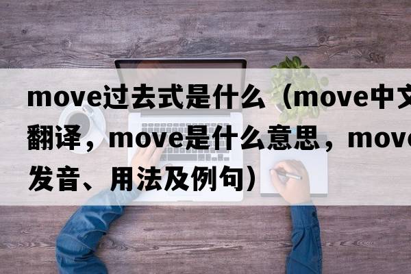 move過(guò)去式是什么（move中文翻譯，move是什么意思，move發(fā)音、用法及例句）