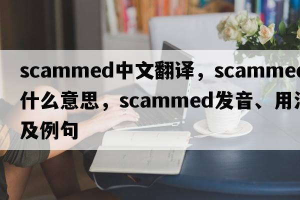 scammed中文翻譯，scammed是什么意思，scammed發(fā)音、用法及例句